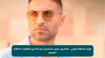 موعد الحلقة الأولى.. تفاصيل عرض مسلسل ابن النادي والقنوات الناقلة الفعلية